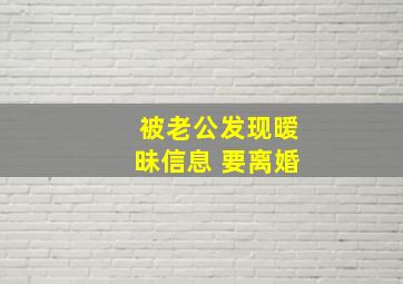 被老公发现暧昧信息 要离婚